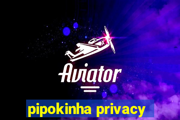 pipokinha privacy